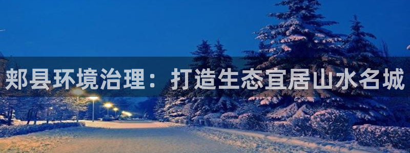 凯发官网首页|郏县环境治理：打造生态宜居山水名城