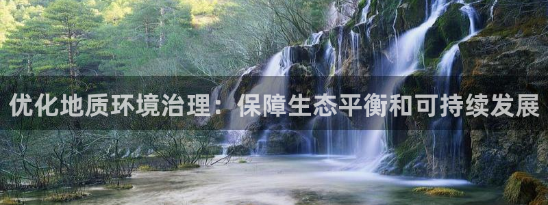 凯发唯一官方网站|优化地质环境治理：保障生态平衡和可持续发展