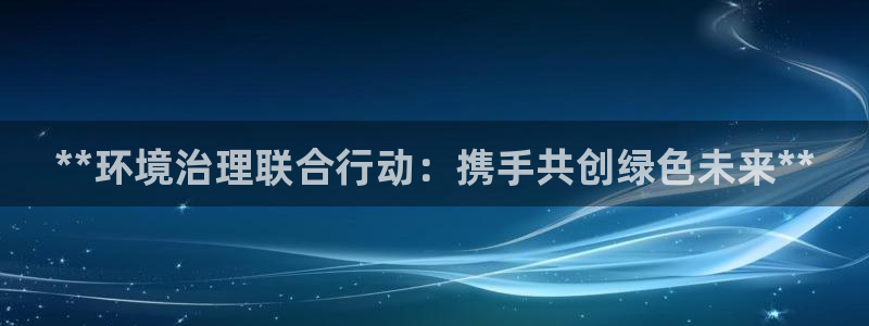 凯发k8国际首页登录|**环境治理联合行