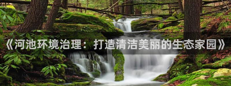 凯发k8国际(中国)官方网站·一触即发|《河池环境治理：打造清洁美丽的生态家园》