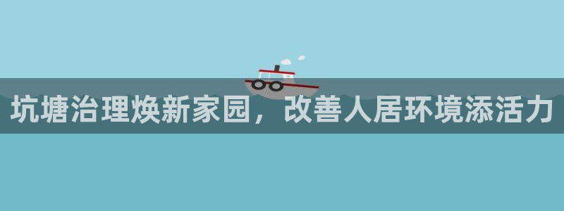 凯发k8国际首页登录|坑塘治理焕新家园，改善人居环境添活力